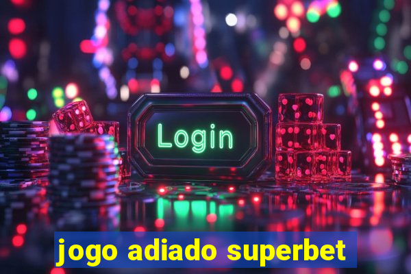 jogo adiado superbet